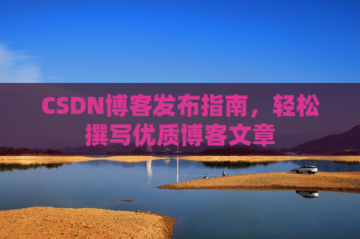 CSDN博客发布指南，轻松撰写优质博客文章
