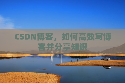 CSDN博客，如何高效写博客并分享知识