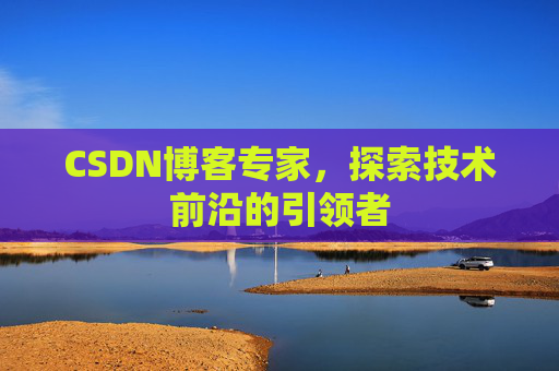 CSDN博客专家,探索技术前沿的引领者